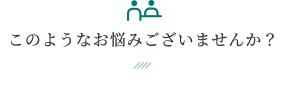 このようなお悩みございませんか？