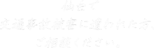 仙台で交通事故被害に合われた方、ご相談ください。
