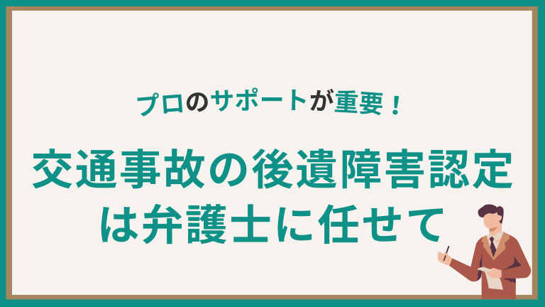 交通事故の後遺障害等級認定は弁護士に任せて│プロのサポートが重要！