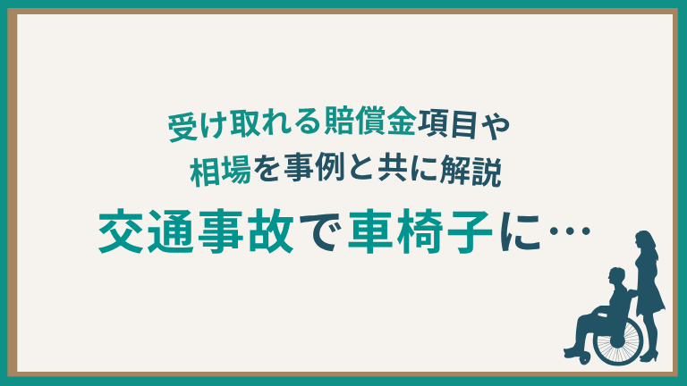 交通事故で車椅子に…｜受け取れる賠償金項目や相場を事例と共に解説